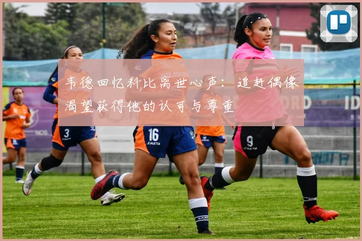 韦德回忆科比离世心声：追赶偶像渴望获得他的认可与尊重