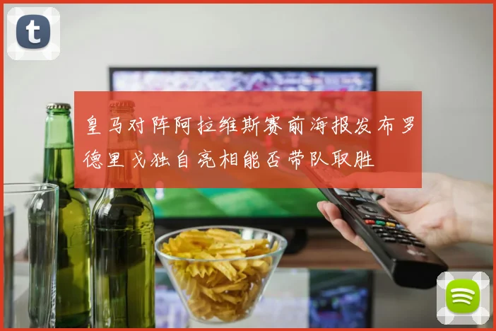 皇马对阵阿拉维斯赛前海报发布罗德里戈独自亮相能否带队取胜