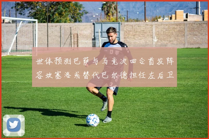 世体预测巴萨与马竞次回合首发阵容坎塞洛或替代巴尔德担任左后卫