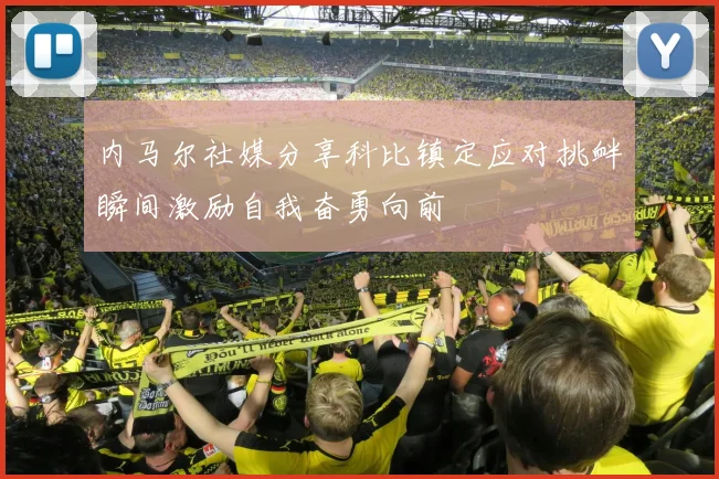 内马尔社媒分享科比镇定应对挑衅瞬间激励自我奋勇向前