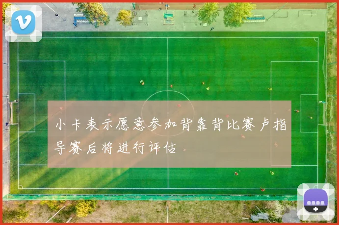 小卡表示愿意参加背靠背比赛卢指导赛后将进行评估