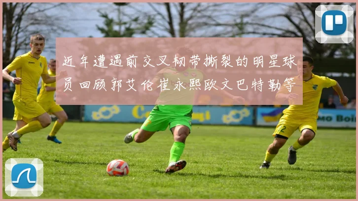近年遭遇前交叉韧带撕裂的明星球员回顾郭艾伦崔永熙欧文巴特勒等人