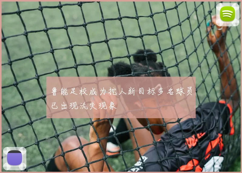 鲁能足校成为挖人新目标多名球员已出现流失现象