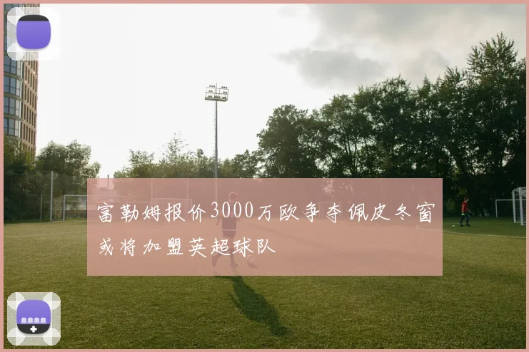 富勒姆报价3000万欧争夺佩皮冬窗或将加盟英超球队
