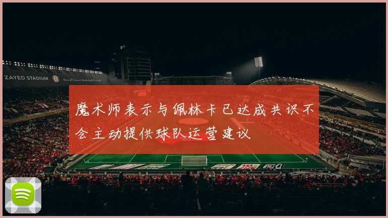 魔术师表示与佩林卡已达成共识不会主动提供球队运营建议